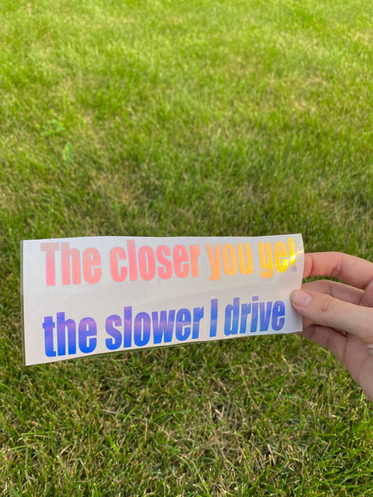 The Closer You Get The Slower I Drive Holographic Car Decal, Vinyl Window Sticker